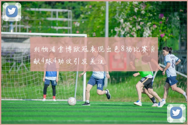 利物浦索博欧冠表现出色8场比赛贡献4球4助攻引发关注