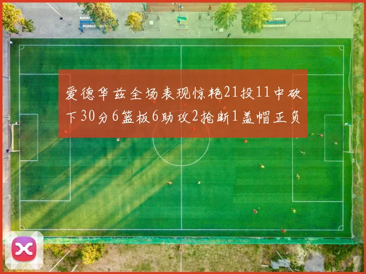 爱德华兹全场表现惊艳21投11中砍下30分6篮板6助攻2抢断1盖帽正负值高达22