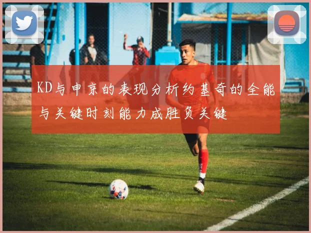 KD与申京的表现分析约基奇的全能与关键时刻能力成胜负关键