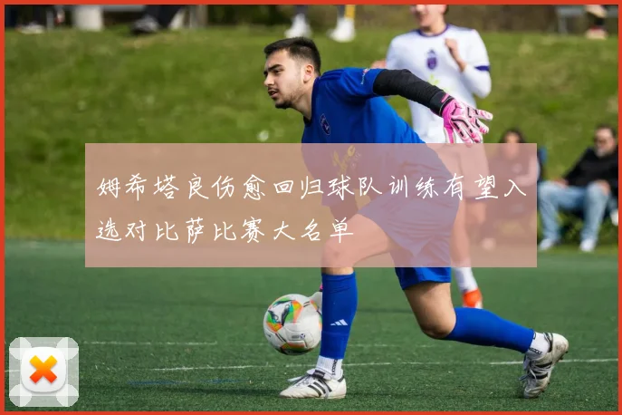 姆希塔良伤愈回归球队训练有望入选对比萨比赛大名单