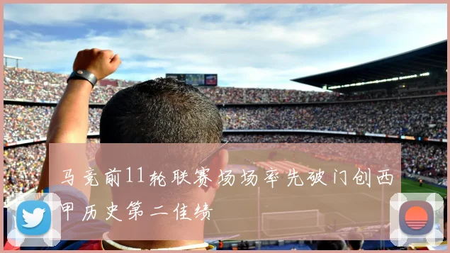 马竞前11轮联赛场场率先破门创西甲历史第二佳绩