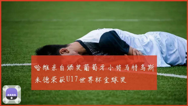哈维亲自颁奖葡萄牙小将马特乌斯米德荣获U17世界杯金球奖