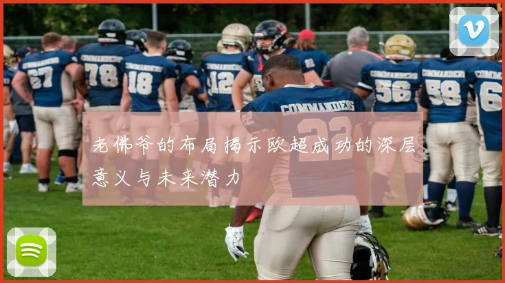 老佛爷的布局揭示欧超成功的深层意义与未来潜力
