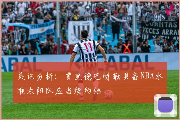 美记分析：贾里德巴特勒具备NBA水准太阳队应当续约他