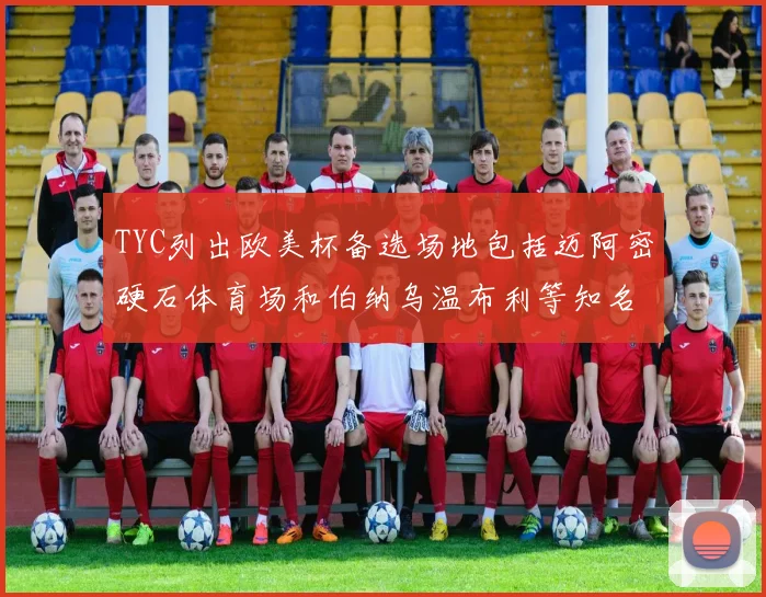 TYC列出欧美杯备选场地包括迈阿密硬石体育场和伯纳乌温布利等知名场馆
