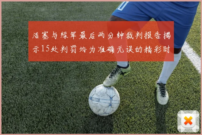 活塞与绿军最后两分钟裁判报告揭示15处判罚均为准确无误的精彩时刻