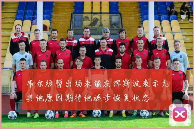 韦尔短暂出场未能发挥斯波表示无其他原因期待他逐步恢复状态