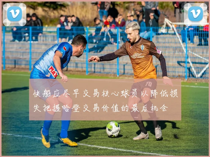 快船应尽早交易核心球员以降低损失把握哈登交易价值的最后机会