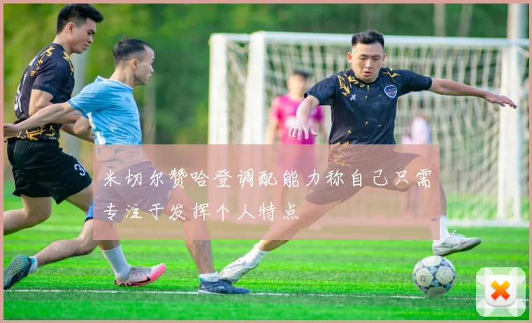 米切尔赞哈登调配能力称自己只需专注于发挥个人特点