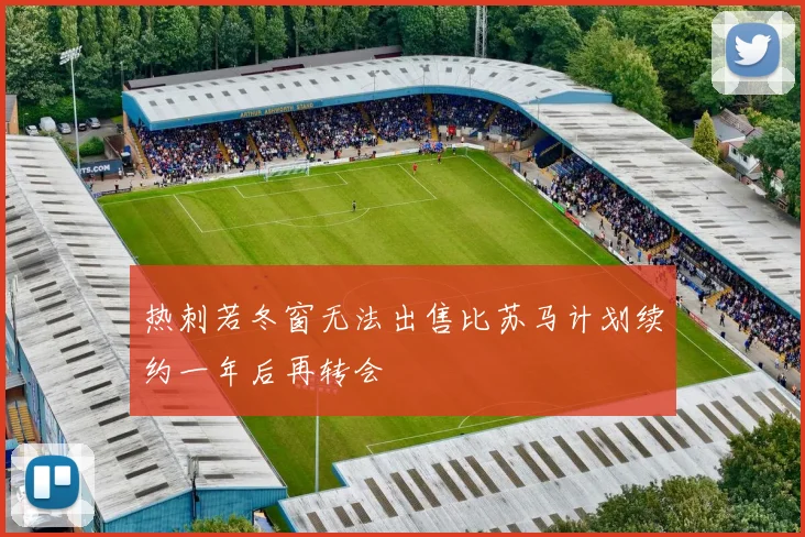 热刺若冬窗无法出售比苏马计划续约一年后再转会
