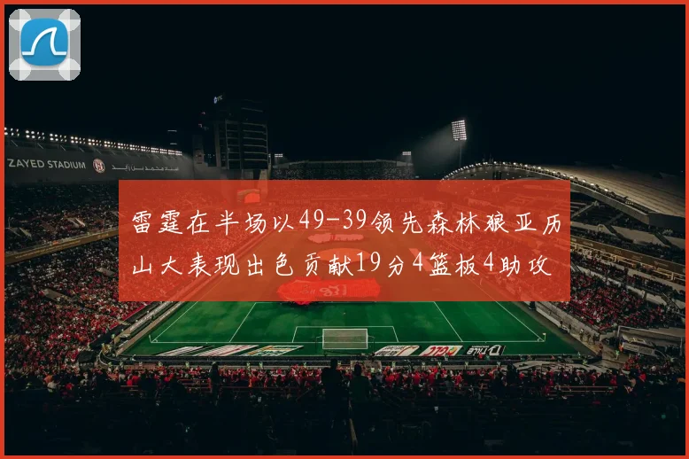 雷霆在半场以49-39领先森林狼亚历山大表现出色贡献19分4篮板4助攻